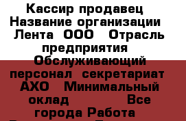 Кассир-продавец › Название организации ­ Лента, ООО › Отрасль предприятия ­ Обслуживающий персонал, секретариат, АХО › Минимальный оклад ­ 28 000 - Все города Работа » Вакансии   . Тыва респ.